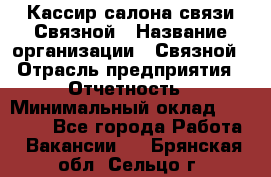 Кассир салона связи Связной › Название организации ­ Связной › Отрасль предприятия ­ Отчетность › Минимальный оклад ­ 30 000 - Все города Работа » Вакансии   . Брянская обл.,Сельцо г.